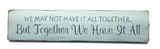 We May Not Have It All Together But Together We Have It All, Wood Sign