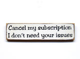 Funny Wooden Sign, Cancel My Subscription I Don't Need Your Issues