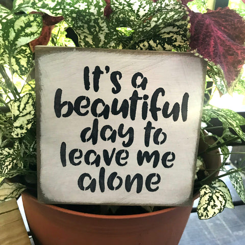 It's A Beautiful Day To Leave Me Alone ~ Small 5.5"x 5.5" Wood Sign