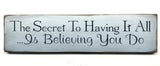 Wood Sign, The Secret To Having It All... Is Believing You Do