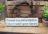 Funny Wooden Sign, Cancel My Subscription I Don't Need Your Issues