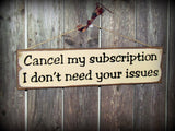 Funny Wooden Sign, Cancel My Subscription I Don't Need Your Issues