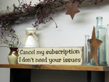 Funny Wooden Sign, Cancel My Subscription I Don't Need Your Issues