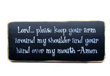 Lord Please Keep Your Arm Around My Shoulder And Your Hand Over My Mouth-Amen